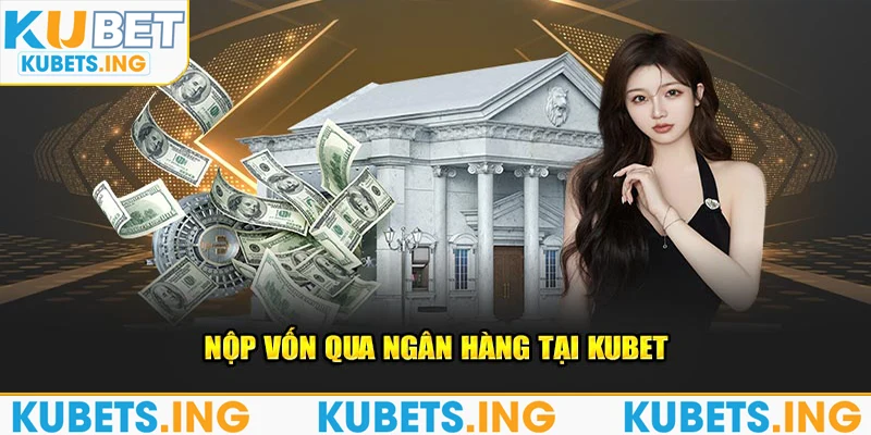 Nộp vốn qua ngân hàng tại Kubet