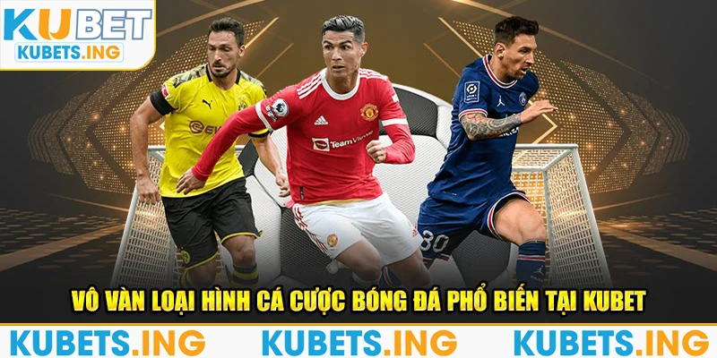 Vô vàn loại hình cá cược bóng đá phổ biến tại Kubet