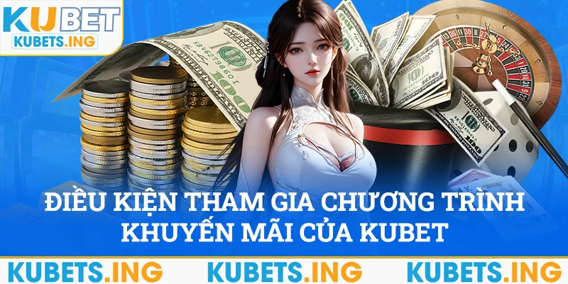 Điều kiện tham gia chương trình khuyến mãi của Kubet