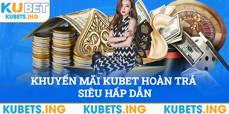 Khuyến mãi Kubet hoàn trả hàng tuần siêu hấp dẫn