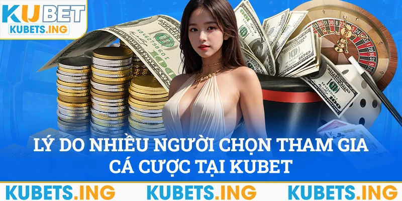 Lý do nhiều người lựa chọn tham gia cá cược tại Kubet