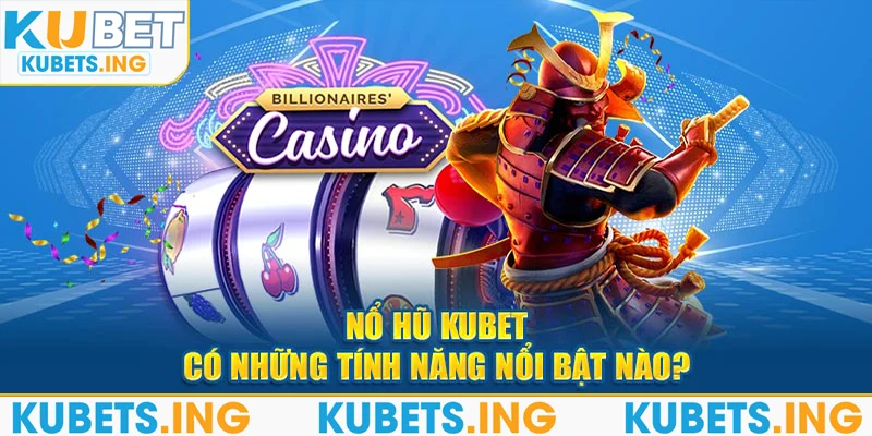 Nổ hũ Kubet có những tính năng nổi bật nào?