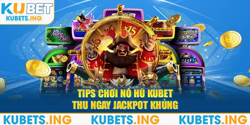 Tips chơi nổ hũ Kubet thu ngay jackpot khủng 